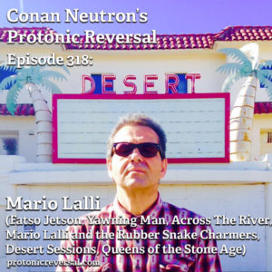 Ep318: Mario Lalli (Fatso Jetson, Mario Lalli and the Rubber Snake Charmers, Yawning Man, Across The River, Queens of the Stone Age)